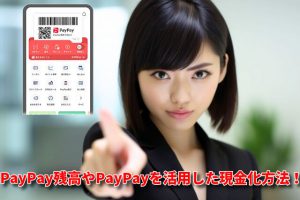 PayPayを現金化する方法を詳細解説